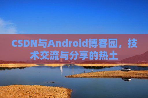 CSDN与Android博客园，技术交流与分享的热土