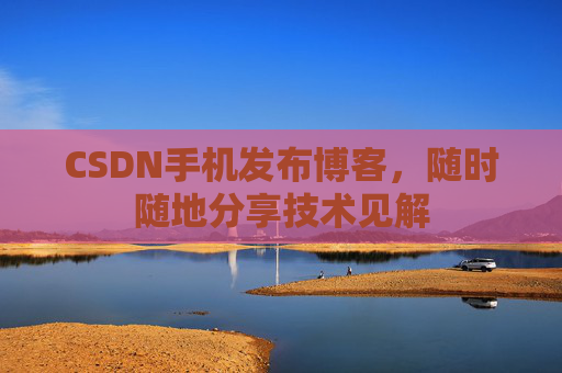 CSDN手机发布博客,随时随地分享技术见解