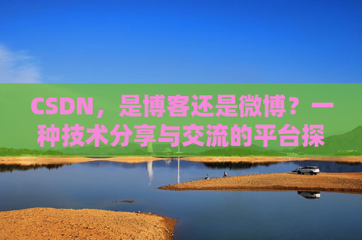 CSDN，是博客还是微博？一种技术分享与交流的平台探讨
