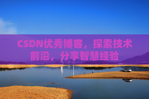 CSDN优秀博客,探索技术前沿,分享智慧经验